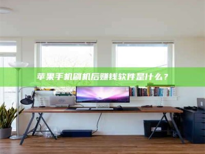 浮梁苹果手机刷机后赚钱软件是什么？