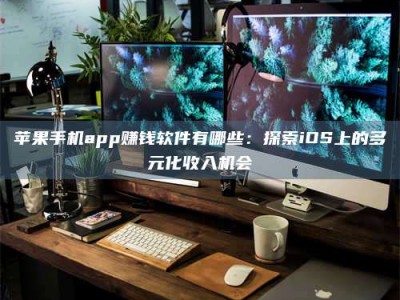 浮梁苹果手机app赚钱软件有哪些：探索iOS上的多元化收入机会