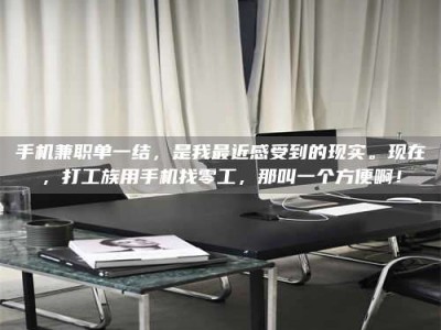 浮梁手机兼职单一结，是我最近感受到的现实。现在，打工族用手机找零工，那叫一个方便啊！