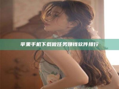 浮梁苹果手机下载做任务赚钱软件排行