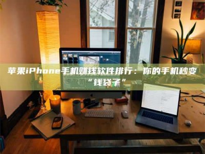 浮梁苹果iPhone手机赚钱软件排行：你的手机秒变“钱袋子”
