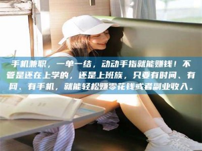 浮梁手机兼职，一单一结，动动手指就能赚钱！不管是还在上学的，还是上班族，只要有时间、有网、有手机，就能轻松赚零花钱或者副业收入。