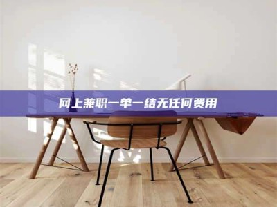 浮梁网上兼职一单一结无任何费用