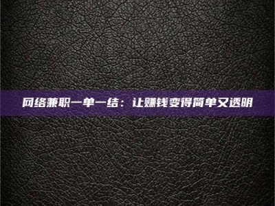 浮梁网络兼职一单一结：让赚钱变得简单又透明