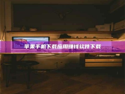 浮梁苹果手机下载应用赚钱软件下载