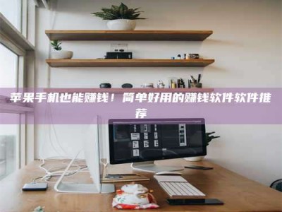 浮梁苹果手机也能赚钱！简单好用的赚钱软件软件推荐