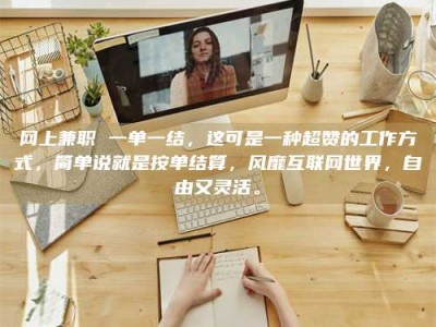 浮梁网上兼职 一单一结，这可是一种超赞的工作方式，简单说就是按单结算，风靡互联网世界，自由又灵活。