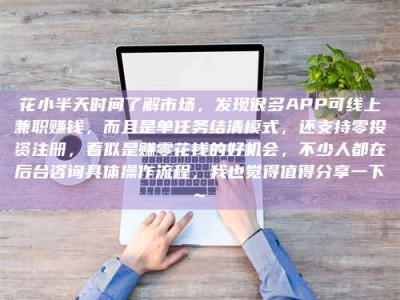 浮梁花小半天时间了解市场，发现很多APP可线上兼职赚钱，而且是单任务结清模式，还支持零投资注册，看似是赚零花钱的好机会，不少人都在后台咨询具体操作流程，我也觉得值得分享一下~