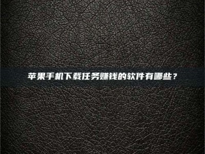 浮梁苹果手机下载任务赚钱的软件有哪些？