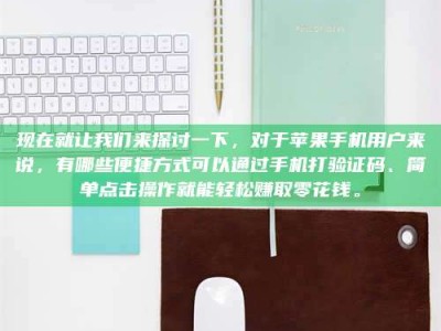浮梁现在就让我们来探讨一下，对于苹果手机用户来说，有哪些便捷方式可以通过手机打验证码、简单点击操作就能轻松赚取零花钱。