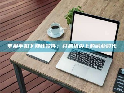 浮梁苹果手机下赚钱软件：开启指尖上的副业时代